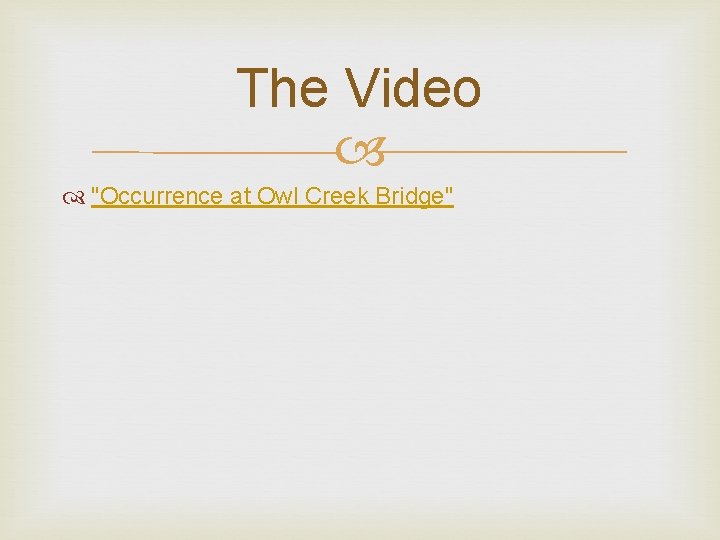 The Video "Occurrence at Owl Creek Bridge" The Video "Occurrence at Owl Creek Bridge"