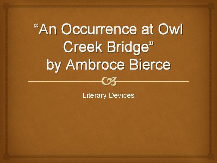 “An Occurrence at Owl Creek Bridge” by Ambroce Bierce Literary Devices “An Occurrence at Owl Creek Bridge” by Ambroce Bierce Literary Devices
