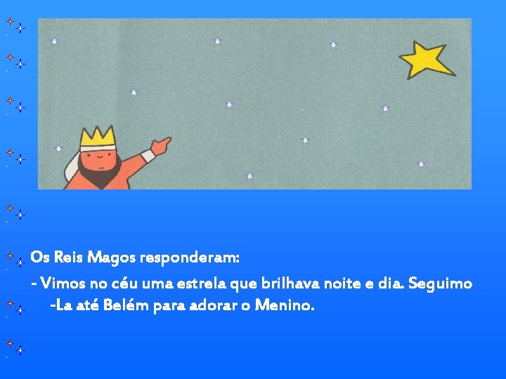 Os Reis Magos responderam: - Vimos no céu uma estrela que brilhava noite e