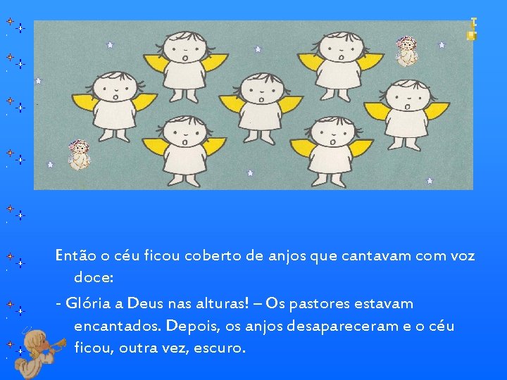 Então o céu ficou coberto de anjos que cantavam com voz doce: - Glória