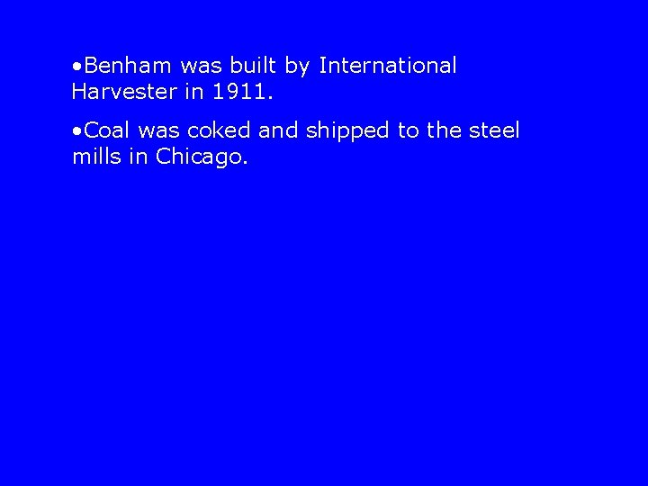  • Benham was built by International Harvester in 1911. • Coal was coked