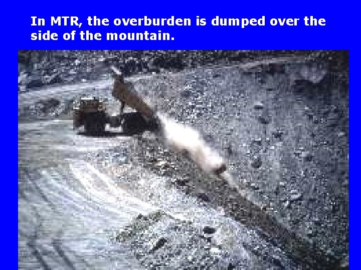In MTR, the overburden is dumped over the side of the mountain. 