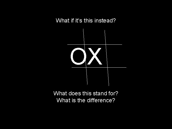 What if it’s this instead? OX What does this stand for? What is the