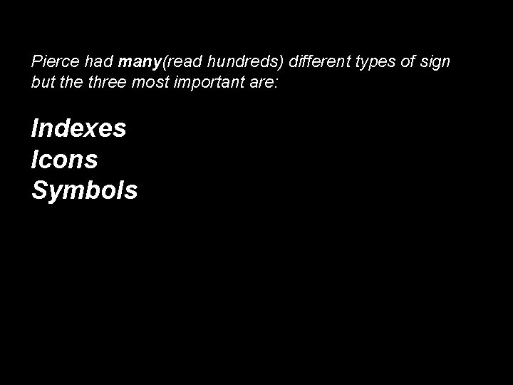 Pierce had many(read hundreds) different types of sign but the three most important are: