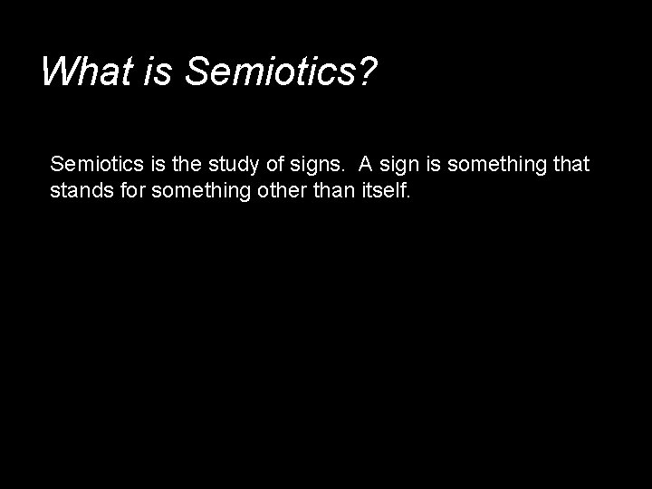What is Semiotics? Semiotics is the study of signs. A sign is something that