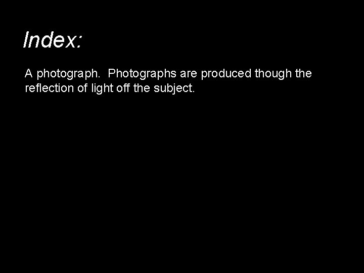 Index: A photograph. Photographs are produced though the reflection of light off the subject.