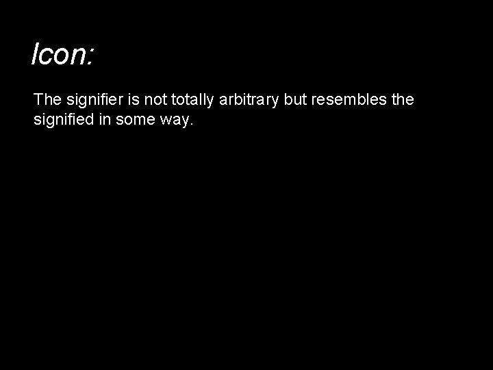 Icon: The signifier is not totally arbitrary but resembles the signified in some way.