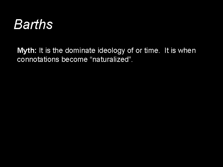 Barths Myth: It is the dominate ideology of or time. It is when connotations