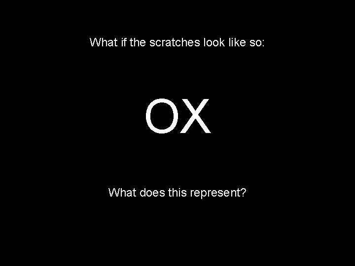 What if the scratches look like so: OX What does this represent? 