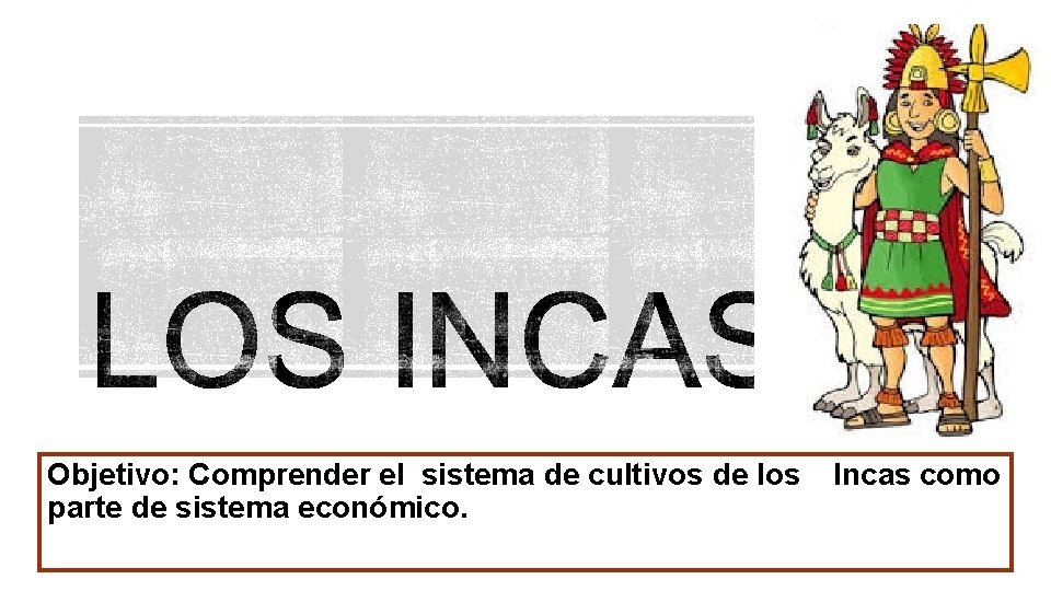 Objetivo: Comprender el sistema de cultivos de los parte de sistema económico. Incas como