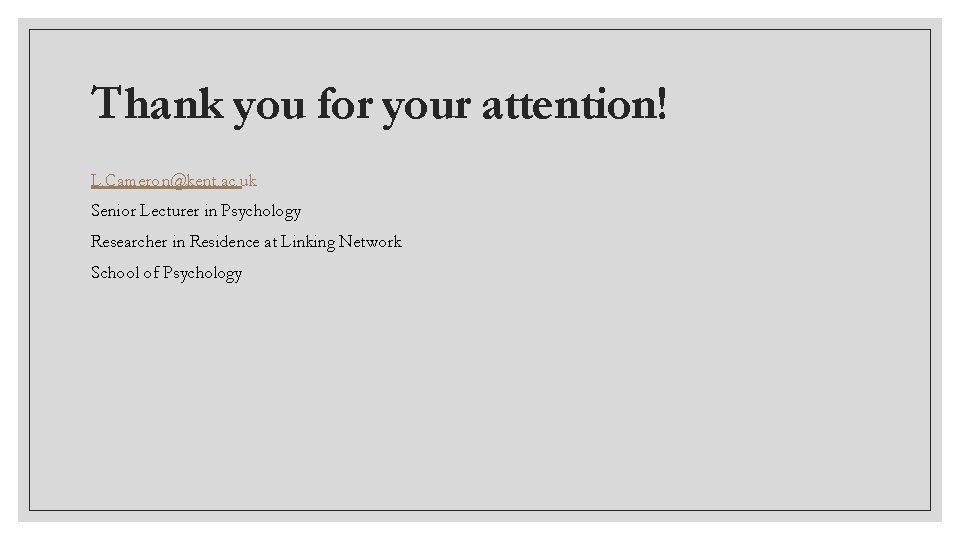 Thank you for your attention! L. Cameron@kent. ac. uk Senior Lecturer in Psychology Researcher Thank you for your attention! L. Cameron@kent. ac. uk Senior Lecturer in Psychology Researcher