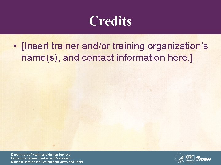 Credits • [Insert trainer and/or training organization’s name(s), and contact information here. ] Department