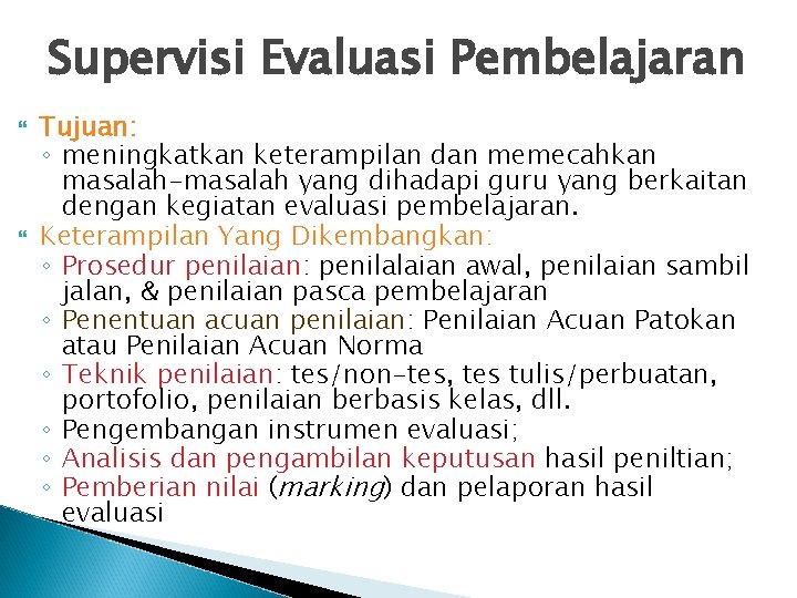 Supervisi Evaluasi Pembelajaran Tujuan: ◦ meningkatkan keterampilan dan memecahkan masalah-masalah yang dihadapi guru yang