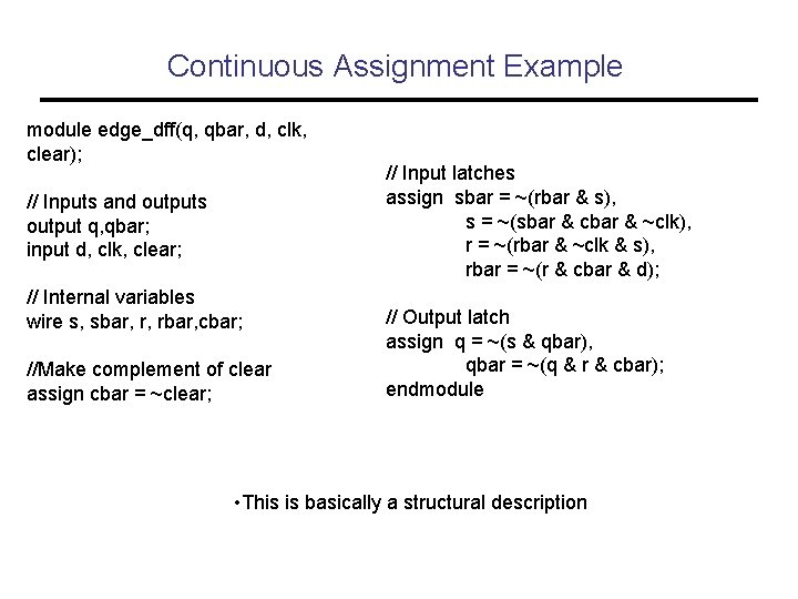 Continuous Assignment Example module edge_dff(q, qbar, d, clk, clear); // Inputs and outputs output