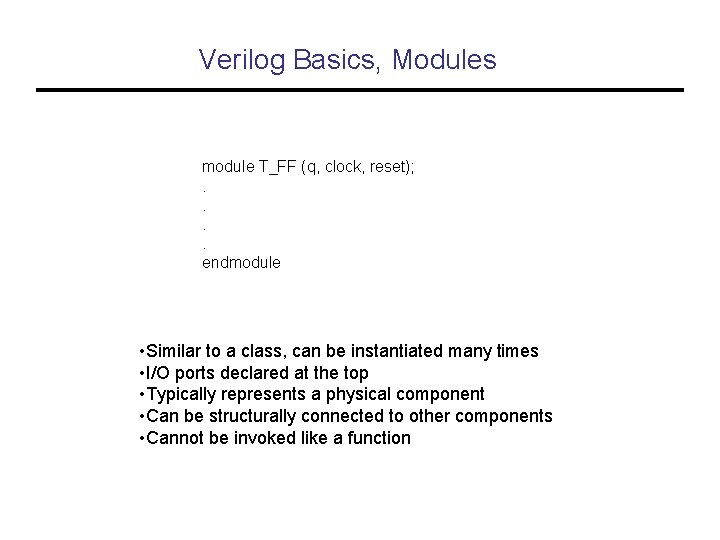 Verilog Basics, Modules module T_FF (q, clock, reset); . . endmodule • Similar to
