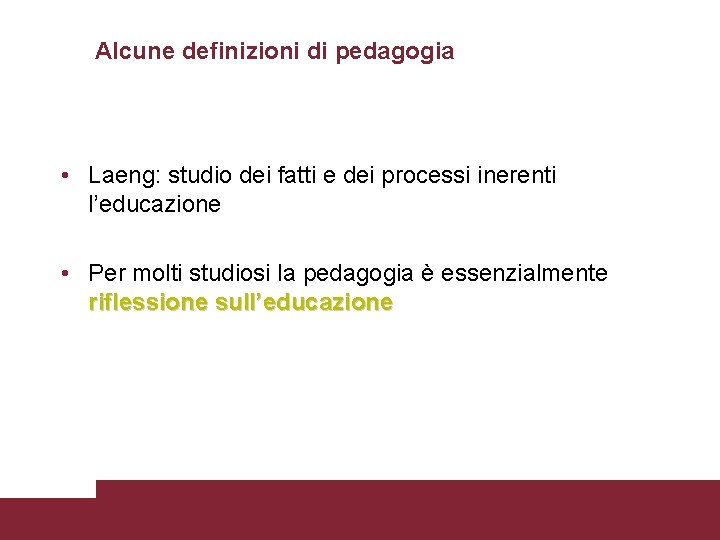 Alcune definizioni di pedagogia • Laeng: studio dei fatti e dei processi inerenti l’educazione
