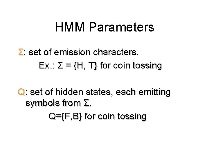 HMM Parameters Σ: set of emission characters. Ex. : Σ = {H, T} for HMM Parameters Σ: set of emission characters. Ex. : Σ = {H, T} for