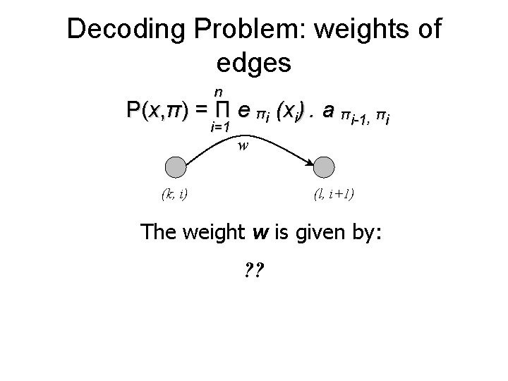 Decoding Problem: weights of edges n P(x, π) = Π e πi (xi). a Decoding Problem: weights of edges n P(x, π) = Π e πi (xi). a