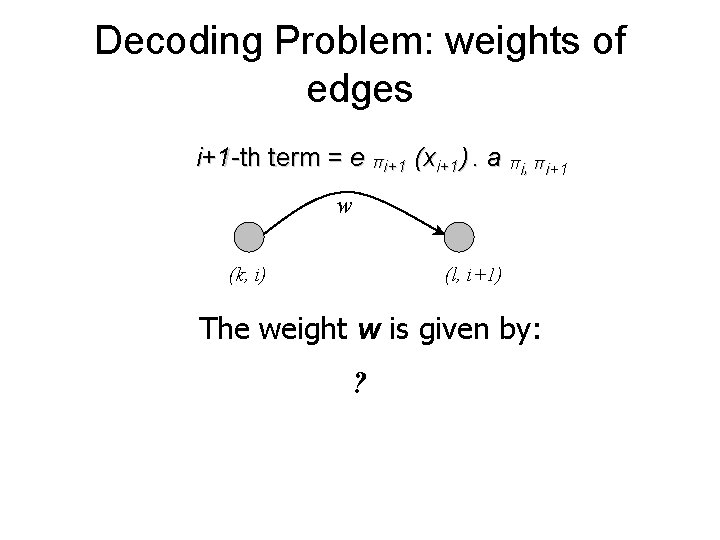 Decoding Problem: weights of edges i+1 -th term = e πi+1 (xi+1). a πi, Decoding Problem: weights of edges i+1 -th term = e πi+1 (xi+1). a πi,