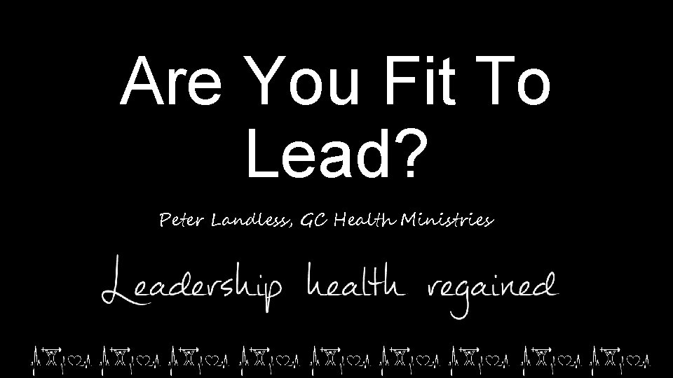Are You Fit To Lead? Peter Landless, GC Health Ministries 