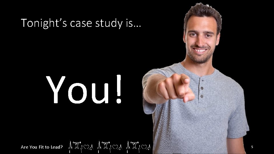 Tonight’s case study is… You! Are You Fit to Lead? 5 