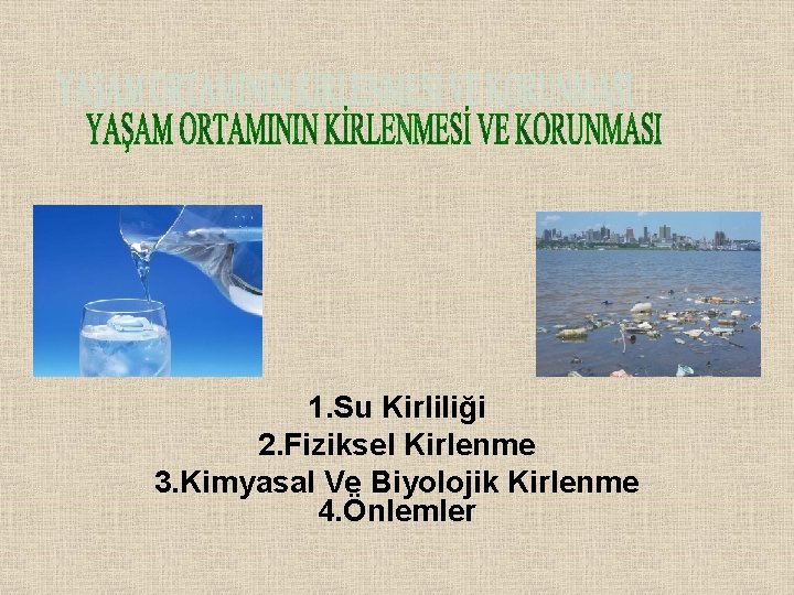 1. Su Kirliliği 2. Fiziksel Kirlenme 3. Kimyasal Ve Biyolojik Kirlenme 4. Önlemler 