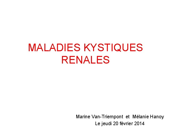 MALADIES KYSTIQUES RENALES Marine Van-Triempont et Mélanie Hanoy Le jeudi 20 février 2014 