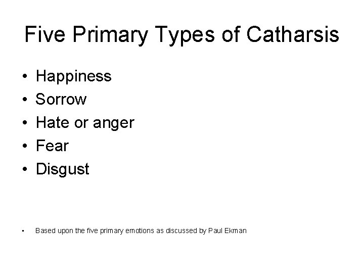 Five Primary Types of Catharsis • • • Happiness Sorrow Hate or anger Fear