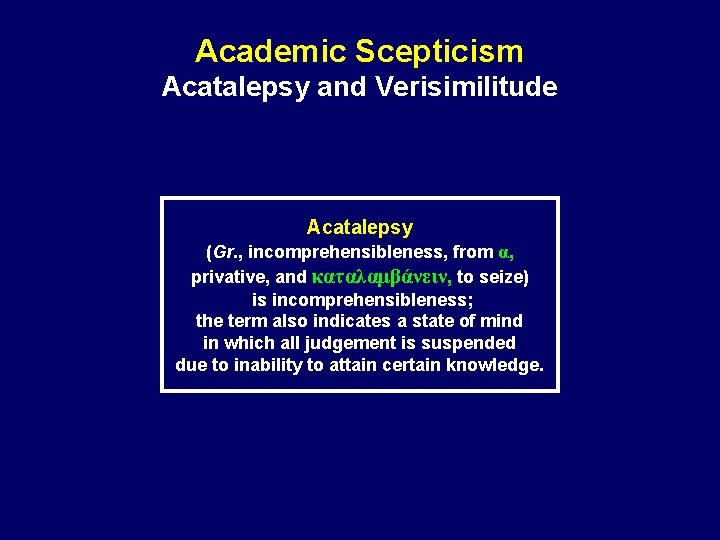 Academic Scepticism Acatalepsy and Verisimilitude Acatalepsy (Gr. , incomprehensibleness, from α, privative, and καταλαμβάνειν,