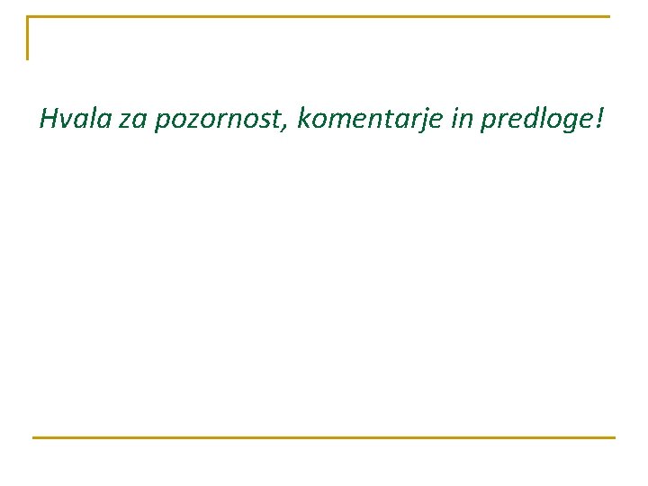 Hvala za pozornost, komentarje in predloge! 