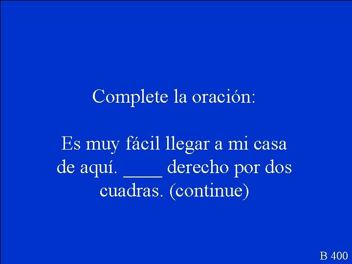 Complete la oración: Es muy fácil llegar a mi casa de aquí. ____ derecho