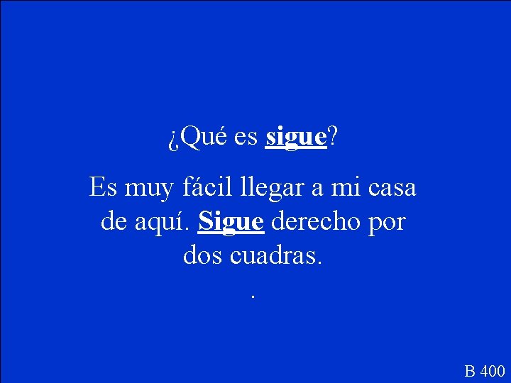 ¿Qué es sigue? Es muy fácil llegar a mi casa de aquí. Sigue derecho