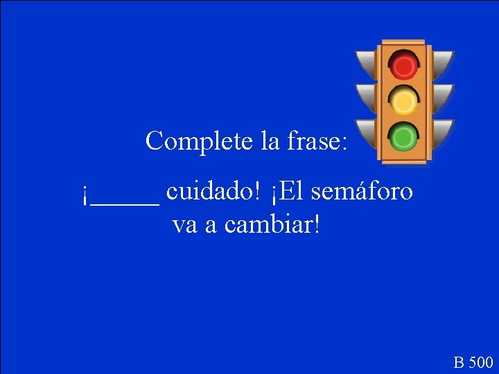 Complete la frase: ¡_____ cuidado! ¡El semáforo va a cambiar! B 500 