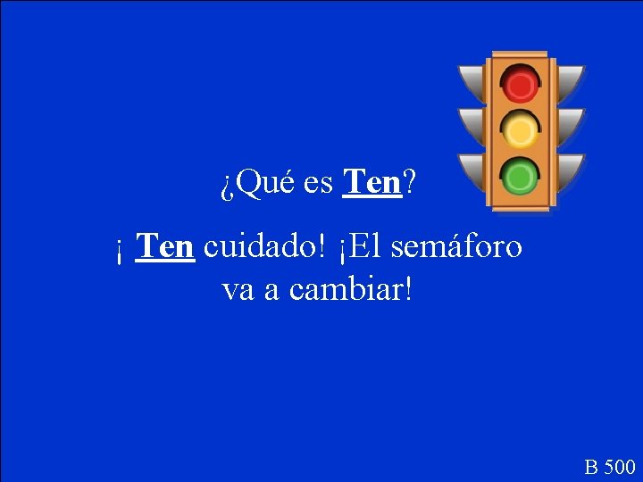 ¿Qué es Ten? ¡ Ten cuidado! ¡El semáforo va a cambiar! B 500 