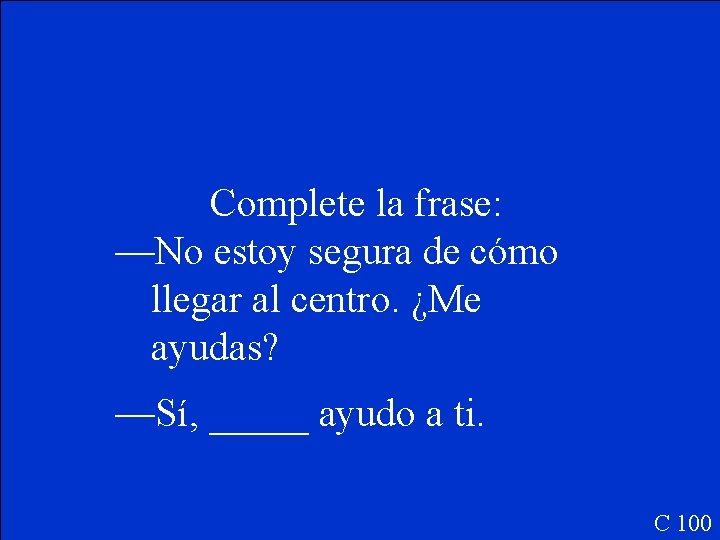 Complete la frase: —No estoy segura de cómo llegar al centro. ¿Me ayudas? —Sí,