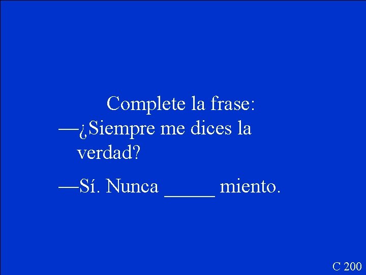 Complete la frase: —¿Siempre me dices la verdad? —Sí. Nunca _____ miento. C 200