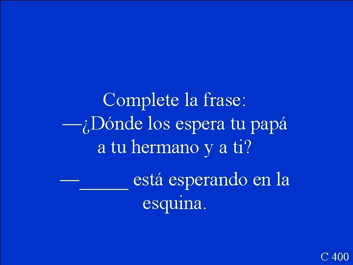 Complete la frase: —¿Dónde los espera tu papá a tu hermano y a ti?