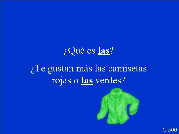 ¿Qué es las? ¿Te gustan más las camisetas rojas o las verdes? C 500