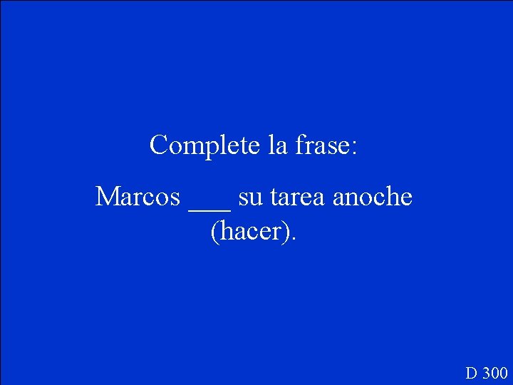 Complete la frase: Marcos ___ su tarea anoche (hacer). D 300 