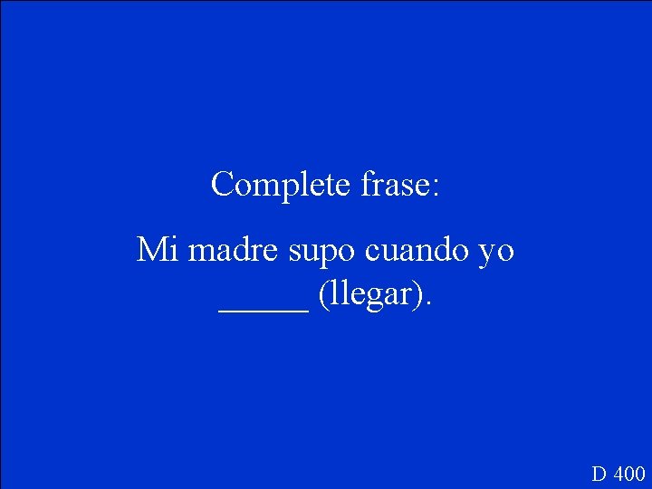 Complete frase: Mi madre supo cuando yo _____ (llegar). D 400 