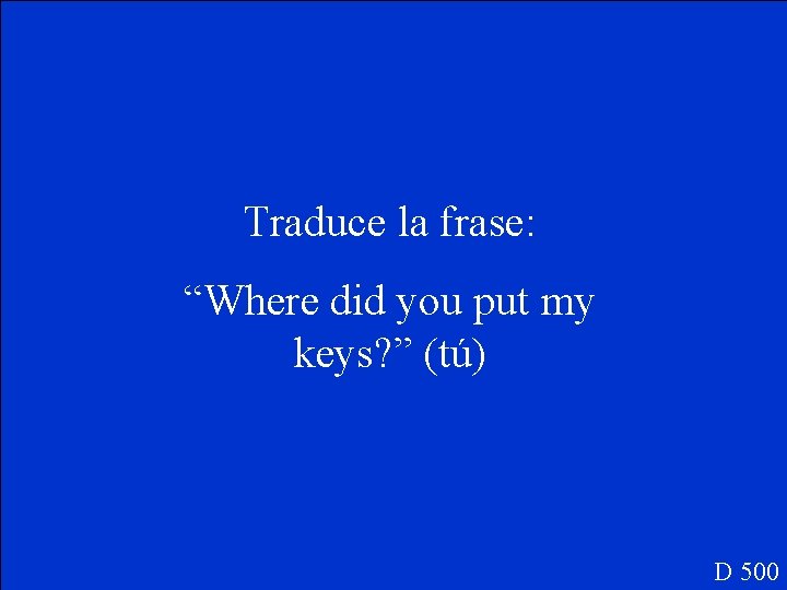 Traduce la frase: “Where did you put my keys? ” (tú) D 500 
