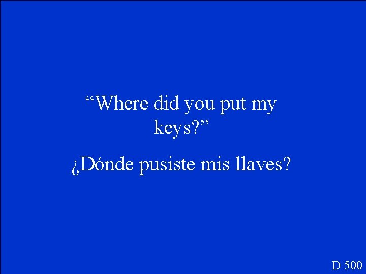 “Where did you put my keys? ” ¿Dónde pusiste mis llaves? D 500 