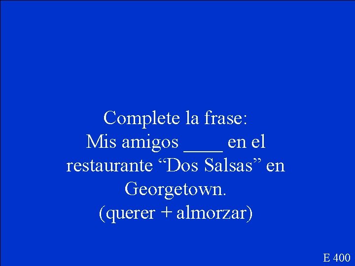 Complete la frase: Mis amigos ____ en el restaurante “Dos Salsas” en Georgetown. (querer