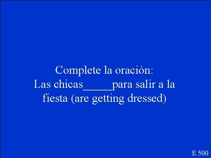 Complete la oración: Las chicas_____para salir a la fiesta (are getting dressed) E 500