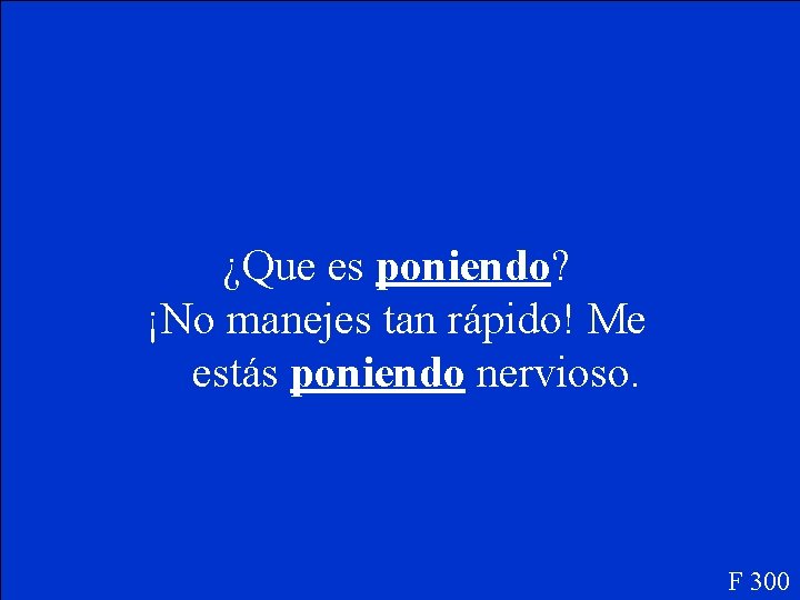¿Que es poniendo? ¡No manejes tan rápido! Me estás poniendo nervioso. F 300 