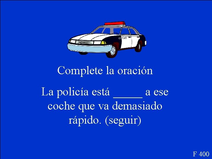 Complete la oración La policía está _____ a ese coche que va demasiado rápido.