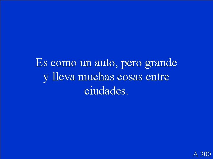 Es como un auto, pero grande y lleva muchas cosas entre ciudades. A 300