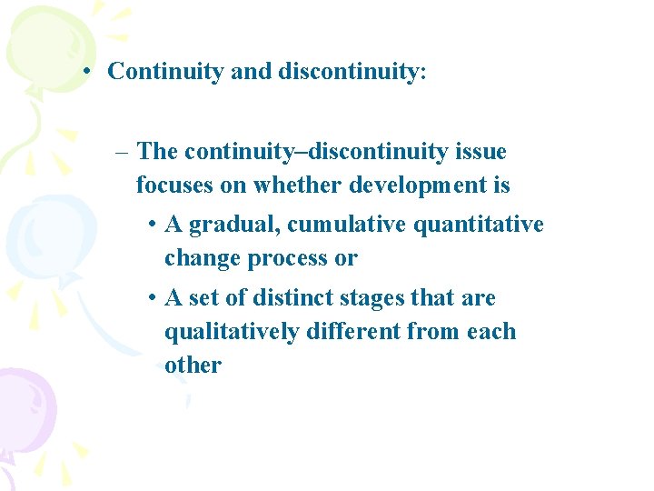  • Continuity and discontinuity: – The continuity–discontinuity issue focuses on whether development is