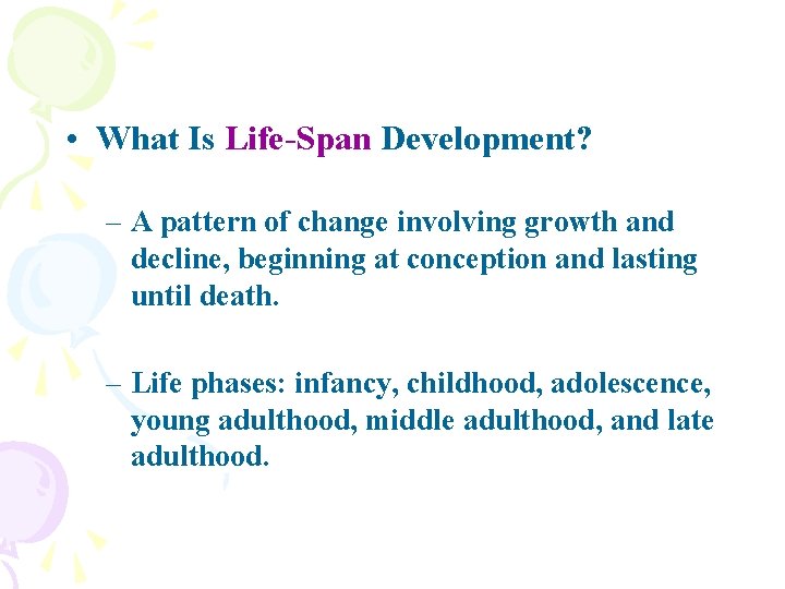  • What Is Life-Span Development? – A pattern of change involving growth and