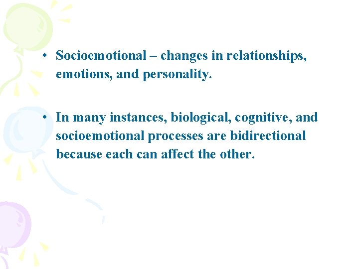  • Socioemotional – changes in relationships, emotions, and personality. • In many instances,